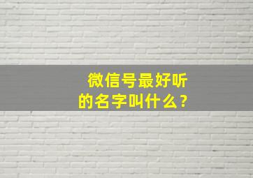 微信号最好听的名字叫什么？,微信帐号好听的名字