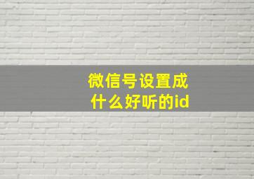 微信号设置成什么好听的id,微信号改什么好听好记