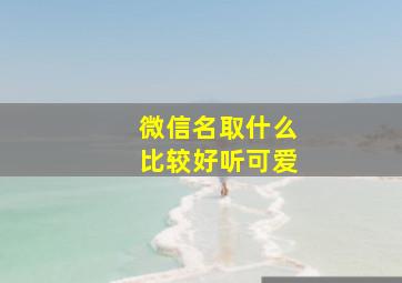 微信名取什么比较好听可爱