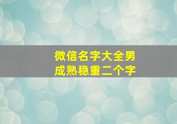 微信名字大全男成熟稳重二个字,微信名字男成熟稳重俩字