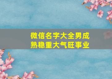 微信名字大全男成熟稳重大气旺事业,微信名字大全男 成熟 简单