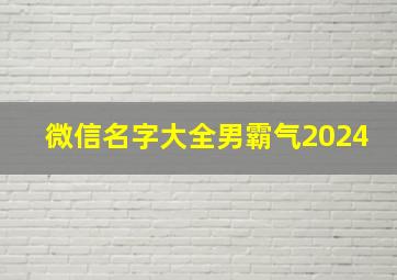 微信名字大全男霸气2024,微信名字大全男霸气高冷