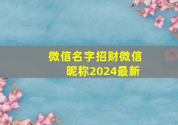 微信名字招财微信昵称2024最新,2024微信名招财