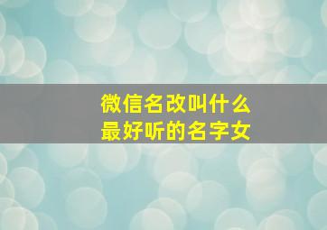 微信名改叫什么最好听的名字女,改微信名字怎么好听女