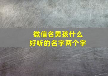 微信名男孩什么好听的名字两个字,男生微信起什么名字好听两个字的