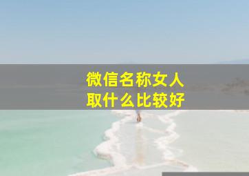 微信名称女人取什么比较好,微信名女的取什么好