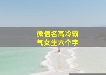 微信名高冷霸气女生六个字,微信名女生简单气质六个字