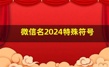 微信名2024特殊符号,微信2024特殊符号有4呢