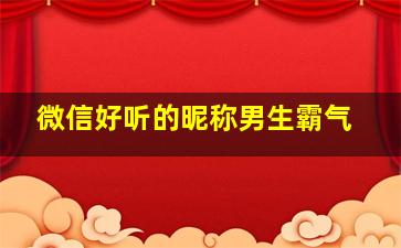 微信好听的昵称男生霸气,微信超好听的昵称男