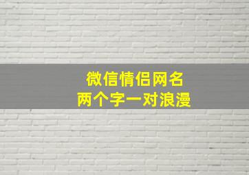 微信情侣网名两个字一对浪漫,两个字的情侣网名