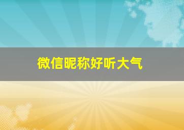 微信昵称好听大气,微信名大气一点