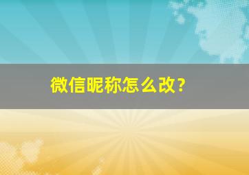 微信昵称怎么改？,微信昵称怎么改名