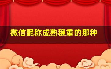 微信昵称成熟稳重的那种,微信昵称大全成熟稳重