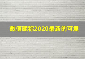 微信昵称2020最新的可爱,2020比较适合中学生的活泼可爱的女生微信名字骄傲一点才可爱