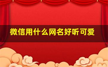 微信用什么网名好听可爱,可爱微信名