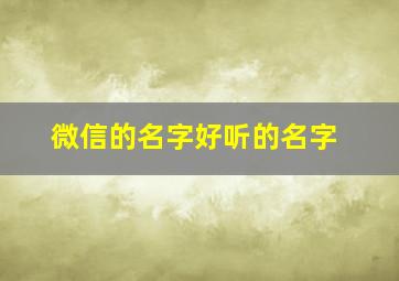 微信的名字好听的名字,微信名字有什么好听的名字