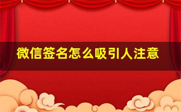 微信签名怎么吸引人注意,吸引人的朋友圈签名有趣微信个性签名大全