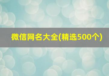 微信网名大全(精选500个),微信网名大全2024最新版的微信网名