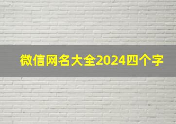 微信网名大全2024四个字,微信网名大全2024四个字的