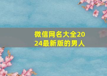 微信网名大全2024最新版的男人,微信网名2024最新款男