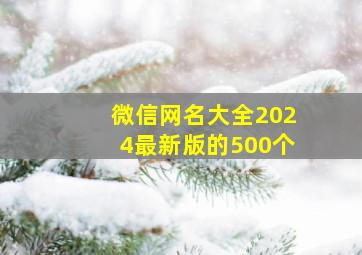 微信网名大全2024最新版的500个,微信网名2024最新款