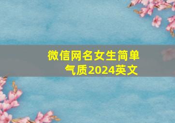 微信网名女生简单气质2024英文,2024年最火微信网名女英文