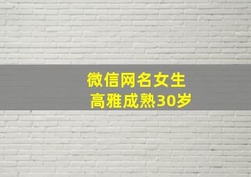 微信网名女生高雅成熟30岁,微信名字微信昵称2024最新女30岁