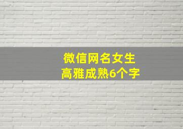 微信网名女生高雅成熟6个字,微信网名6个字有气质