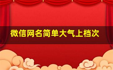 微信网名简单大气上档次,微信网名简单又好听2017_高端大气上档次名字