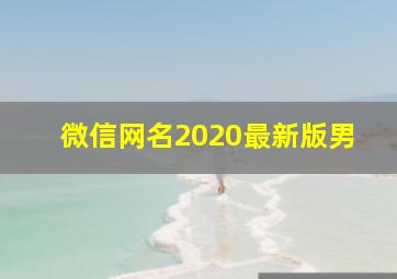 微信网名2020最新版男,微信网名大全2020最新版的男