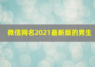 微信网名2021最新版的男生,2021微信网名男生大全