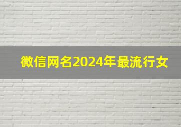 微信网名2024年最流行女,202微信昵称女生简短好听