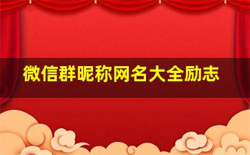 微信群昵称网名大全励志,微信群昵称名字大全