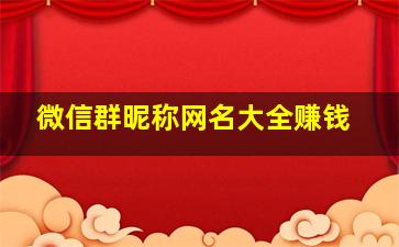 微信群昵称网名大全赚钱,微信群昵称网名大全赚钱可爱