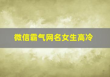 微信霸气网名女生高冷,微信女霸气网名大全 昵称