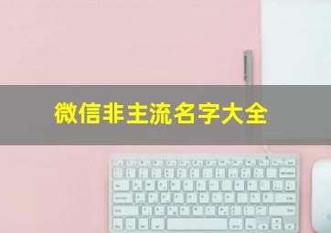 微信非主流名字大全,非主流微信网名2019年最新版