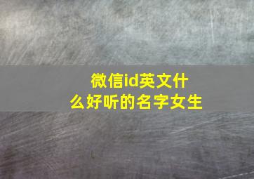 微信id英文什么好听的名字女生,微信号id英文名字大全