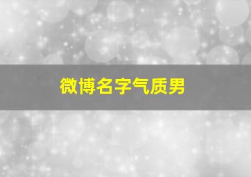 微博名字气质男,微博名字好听又有内涵男