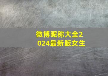 微博昵称大全2024最新版女生,微博昵称大全女生可爱