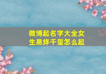 微博起名字大全女生易烊千玺怎么起,易烊千玺有没有ins易烊千玺ins是多少