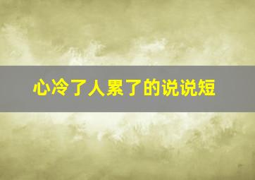 心冷了人累了的说说短,心冷了人累了的句子