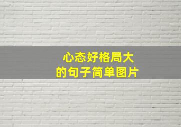 心态好格局大的句子简单图片,心态好格局大的句子配图