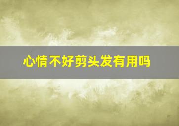 心情不好剪头发有用吗,情绪低落的时候总想做点什么事比如剪短发