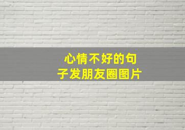 心情不好的句子发朋友圈图片,适合心情不好的时候发朋友圈的句子