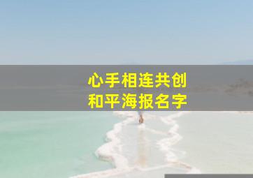 心手相连共创和平海报名字