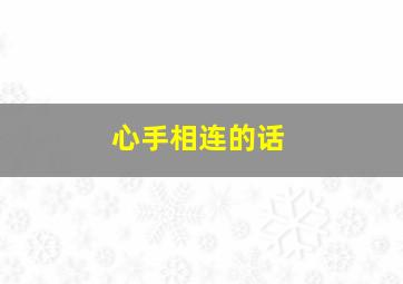 心手相连的话,心手相连是什么短语