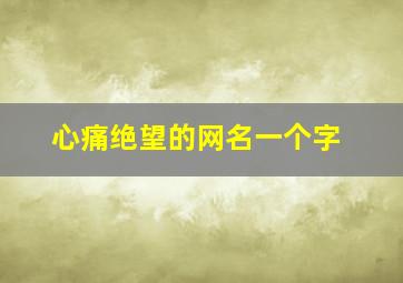 心痛绝望的网名一个字,伤心透了的网名