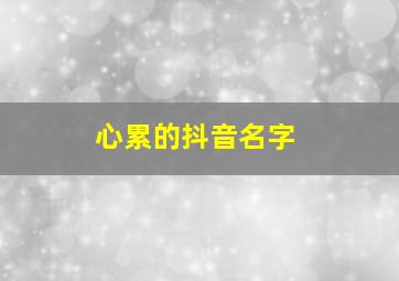 心累的抖音名字,心累的抖音名字女生