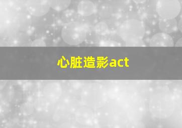 心脏造影act,心脏造影检查的目的是什么