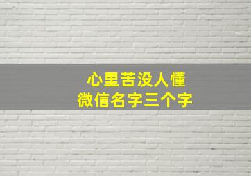 心里苦没人懂微信名字三个字,心里没人的网名